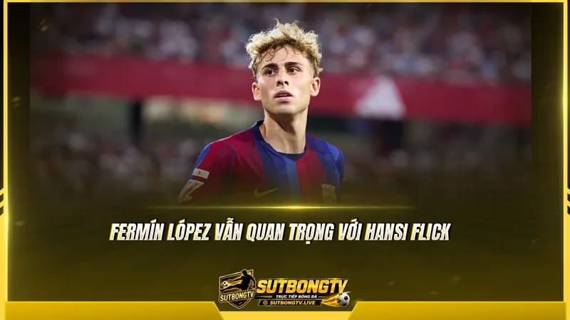 Fermín López vẫn quan trọng với Hansi Flick Fermín López vẫn quan trọng với Hansi Flick