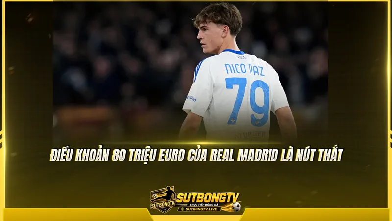 Điều khoản 80 triệu euro của Real Madrid là nút thắt Điều khoản 80 triệu euro của Real Madrid là nút thắt